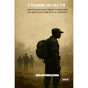 ONDELE KANGA, Ghislain L’ombre de Ma Vie: Mon Passage dans l’Armée Congolaise – Ma Quête d’un Abri Face au Chômage. ONDELE KANGA, Ghislain L’ombre de Ma Vie: Mon Passage dans l’Armée Congolaise – Ma Quête d’un Abri Face au Chômage.