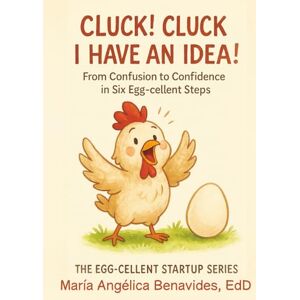 Benavides, María Angélica Cluck! Cluck I Have an Idea!: From Confusion to Confidence in Six Egg-Cellent Steps Benavides, María Angélica Cluck! Cluck I Have an Idea!: From Confusion to Confidence in Six Egg-Cellent Steps