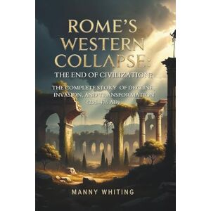 Whiting, Manny Rome's Western Collapse: The End of Civilization?: The Complete Story of Decline, Invasion, and Transformation (235-476 AD) Whiting, Manny Rome's Western Collapse: The End of Civilization?: The Complete Story of Decline, Invasion, and Transformation (235-476 AD)