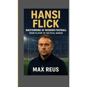 REUS, MAX Hansi Flick: Mastermind of Modern Football – From Player to Tactical Genius REUS, MAX Hansi Flick: Mastermind of Modern Football – From Player to Tactical Genius