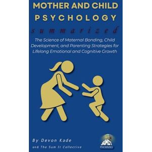 Kade, Devon MOTHER AND CHILD PSYCHOLOGY Summarized: The Science of Maternal Bonding, Child Development, and Parenting Strategies for Lifelong Emotional and Cognitive Growth (Psychology Summit Collection) Kade, Devon MOTHER AND CHILD PSYCHOLOGY Summarized: The Science of Maternal Bonding, Child Development, and Parenting Strategies for Lifelong Emotional and Cognitive Growth (Psychology Summit Collection)
