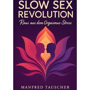 Tauscher, Manfred Slow Sex Revolution: Raus aus den Orgasmus-Stress (Slow Sex Revolution – Die Reihe) Tauscher, Manfred Slow Sex Revolution: Raus aus den Orgasmus-Stress (Slow Sex Revolution – Die Reihe)
