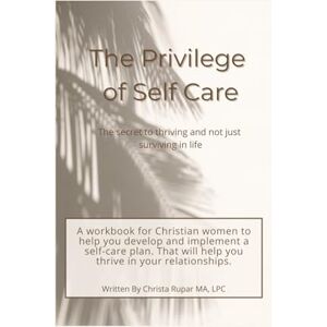 Rupar, Christa The Privilege of Self-Care: The secret to thriving and not just surviving Rupar, Christa The Privilege of Self-Care: The secret to thriving and not just surviving