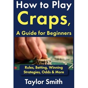 Taylor How to Play Craps, a Guide for Beginners: Rules, Betting, Winning Strategies, Odds & More (Casino Games for Beginners) Taylor How to Play Craps, a Guide for Beginners: Rules, Betting, Winning Strategies, Odds & More (Casino Games for Beginners)