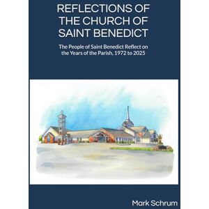 Schrum, Mr. Mark R Reflections on the Church of Saint Benedict: The People of Saint Benedict Reflect on the Years of the Parish, 1972 to 2025 Schrum, Mr. Mark R Reflections on the Church of Saint Benedict: The People of Saint Benedict Reflect on the Years of the Parish, 1972 to 2025