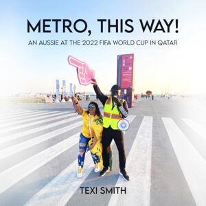 Smith, Texi Metro, this way!: An Aussie at the 2022 FIFA World Cup in Qatar Smith, Texi Metro, this way!: An Aussie at the 2022 FIFA World Cup in Qatar