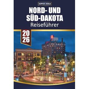 Adele, Sophia NORD- UND SÜD-DAKOTA REISEFÜHRER 2026: Erkunden Sie Nationalparks, malerische Nebenstraßen, lokale Kultur, Essen und Outdoor-Abenteuer in den Dakotas Adele, Sophia NORD- UND SÜD-DAKOTA REISEFÜHRER 2026: Erkunden Sie Nationalparks, malerische Nebenstraßen, lokale Kultur, Essen und Outdoor-Abenteuer in den Dakotas