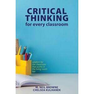 Browne, M. Neil Critical Thinking for Every Classroom: Wisdom for the Classroom That Works in the Living Room Too Browne, M. Neil Critical Thinking for Every Classroom: Wisdom for the Classroom That Works in the Living Room Too