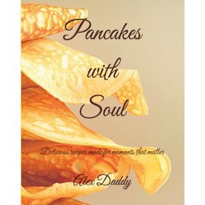 Daddy, Alex Pancakes with Soul: Delicious recipes made for moments that matter and crafted from the heart (Soulful Cooking Where every meal tells a story in a cookbook series crafted from the heart) Daddy, Alex Pancakes with Soul: Delicious recipes made for moments that matter and crafted from the heart (Soulful Cooking Where every meal tells a story in a cookbook series crafted from the heart)