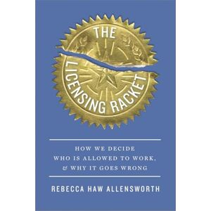 Allensworth, Rebecca Haw The Licensing Racket: How We Decide Who Is Allowed to Work, and Why It Goes Wrong Allensworth, Rebecca Haw The Licensing Racket: How We Decide Who Is Allowed to Work, and Why It Goes Wrong