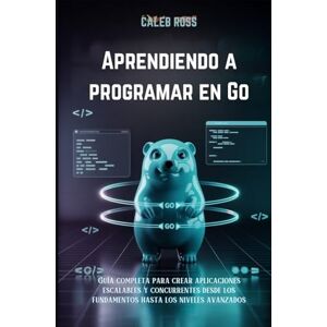 ROSS, CALEB Aprendiendo a programar en Go: Guía completa para crear aplicaciones escalables y concurrentes desde los fundamentos hasta los niveles avanzados ROSS, CALEB Aprendiendo a programar en Go: Guía completa para crear aplicaciones escalables y concurrentes desde los fundamentos hasta los niveles avanzados