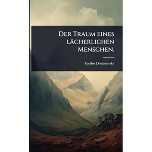 Dostoyevsky, Fyodor Der Traum eines lächerlichen Menschen. Dostoyevsky, Fyodor Der Traum eines lächerlichen Menschen.