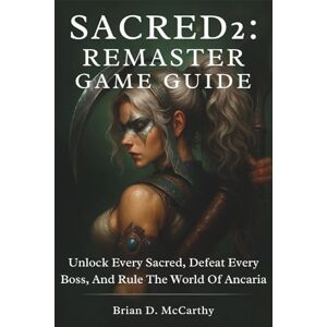 McCarthy, Brian D. SACRED 2: REMASTER GAME GUIDE: Unlock Every Secret, Defeat Every Boss, and Rule the World of Ancaria McCarthy, Brian D. SACRED 2: REMASTER GAME GUIDE: Unlock Every Secret, Defeat Every Boss, and Rule the World of Ancaria