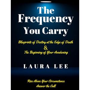 Lee The Frequency You Carry: Blueprints of Destiny at the Edge of Death and the Beginning of Your Awakening Lee The Frequency You Carry: Blueprints of Destiny at the Edge of Death and the Beginning of Your Awakening