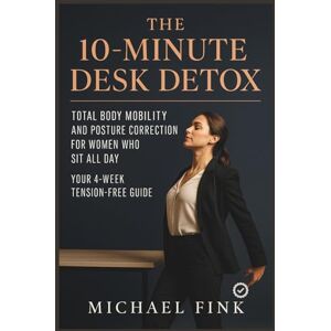 Fink, Michael The 10-Minute Desk Detox: Total Body Mobility and Posture Correction for Women Who Sit All Day: Your 4-Week Tension-Free Guide Fink, Michael The 10-Minute Desk Detox: Total Body Mobility and Posture Correction for Women Who Sit All Day: Your 4-Week Tension-Free Guide
