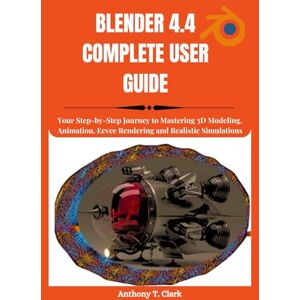 Clark, Anthony T. BLENDER 4.4 COMPLETE USER GUIDE: Your Step-by-Step Journey to Mastering 3D Modeling, Animation, Eevee Rendering and Realistic Simulations Clark, Anthony T. BLENDER 4.4 COMPLETE USER GUIDE: Your Step-by-Step Journey to Mastering 3D Modeling, Animation, Eevee Rendering and Realistic Simulations