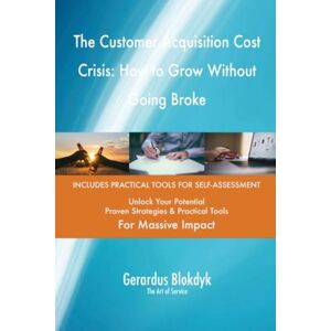 Gerardus Blokdyk - The Art of Service The Customer Acquisition Cost Crisis: How to Grow Without Going Broke Gerardus Blokdyk - The Art of Service The Customer Acquisition Cost Crisis: How to Grow Without Going Broke