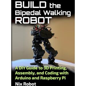Robot, Nix Build the Bipedal Walking Robot: A DIY Guide to 3D Printing, Assembly, and Coding with Arduino and Raspberry Pi (Robotics and Electronics) Robot, Nix Build the Bipedal Walking Robot: A DIY Guide to 3D Printing, Assembly, and Coding with Arduino and Raspberry Pi (Robotics and Electronics)
