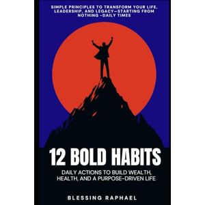 Raphael, Blessing 12 Bold Habits: Daily Actions to Build Wealth, Health, and a Purpose-Driven Life Raphael, Blessing 12 Bold Habits: Daily Actions to Build Wealth, Health, and a Purpose-Driven Life