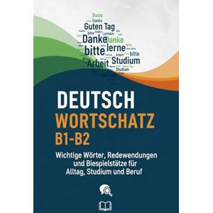 M, alster Deutsch Wortschatz B1-B2 – Wichtige Wörter, Redewendungen und Beispielsätze für Alltag, Studium und Beruf M, alster Deutsch Wortschatz B1-B2 – Wichtige Wörter, Redewendungen und Beispielsätze für Alltag, Studium und Beruf