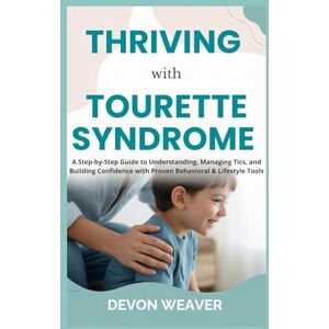 Weaver, Devon Thriving with Tourette Syndrome: A Step-by-Step Guide to Understanding, Managing Tics, and Building Confidence with Proven Behavioral & Lifestyle Tools Weaver, Devon Thriving with Tourette Syndrome: A Step-by-Step Guide to Understanding, Managing Tics, and Building Confidence with Proven Behavioral & Lifestyle Tools