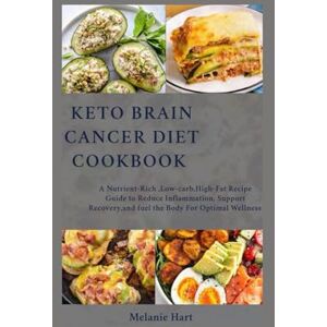 Hart, Melanie Keto Brain Cancer Diet Cookbook: A Nutrient-Rich, Low-Carb, High-Fat Recipe Guide to Reduce Inflammation, Support Recovery, and Fuel the Body for Optimal Wellness Hart, Melanie Keto Brain Cancer Diet Cookbook: A Nutrient-Rich, Low-Carb, High-Fat Recipe Guide to Reduce Inflammation, Support Recovery, and Fuel the Body for Optimal Wellness