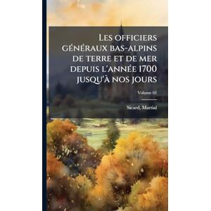 Martial, Sicard Les officiers gÃ(c)nÃ(c)raux bas-alpins de terre et de mer depuis l'annÃ(c)e 1700 jusqu'Ã nos jours Martial, Sicard Les officiers gÃ(c)nÃ(c)raux bas-alpins de terre et de mer depuis l'annÃ(c)e 1700 jusqu'Ã nos jours