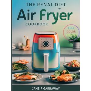 Garraway, Jane THE RENAL DIET AIR FRYER COOKBOOK FULL COLOR EDITION: Simple Kidney-Friendly Low Potassium, Sodium, and Phosphorus Meals Prepared With An Air Fryer ... Kidneys: The Renal Diet Cookbook Series) Garraway, Jane THE RENAL DIET AIR FRYER COOKBOOK FULL COLOR EDITION: Simple Kidney-Friendly Low Potassium, Sodium, and Phosphorus Meals Prepared With An Air Fryer ... Kidneys: The Renal Diet Cookbook Series)