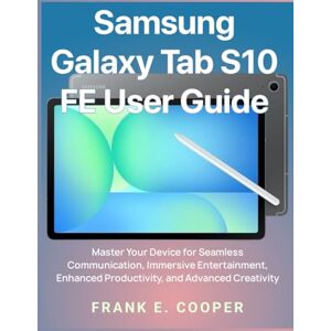 COOPER, FRANK E. Samsung Galaxy Tab S10 FE User Guide: Master Your Device for Seamless Communication, Immersive Entertainment, Enhanced Productivity, and Advanced Creativity COOPER, FRANK E. Samsung Galaxy Tab S10 FE User Guide: Master Your Device for Seamless Communication, Immersive Entertainment, Enhanced Productivity, and Advanced Creativity