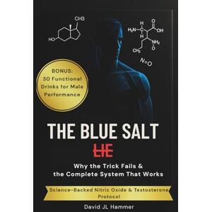 Hammer, David JL The Blue Salt Lie: Why the Trick Fails & the Complete System That Works: Science-Backed Nitric Oxide & Testosterone Protocol + 30 Functional Drinks for Male Performance Hammer, David JL The Blue Salt Lie: Why the Trick Fails & the Complete System That Works: Science-Backed Nitric Oxide & Testosterone Protocol + 30 Functional Drinks for Male Performance