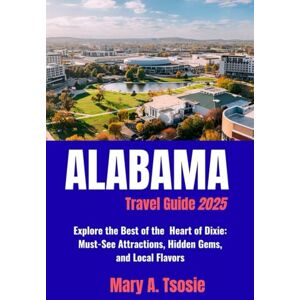 Tsosie, Mary A. Alabama Travel Guide 2025: Explore the Best of the Heart of Dixie: Must-See Attractions, Hidden Gems, and Local Flavors Tsosie, Mary A. Alabama Travel Guide 2025: Explore the Best of the Heart of Dixie: Must-See Attractions, Hidden Gems, and Local Flavors