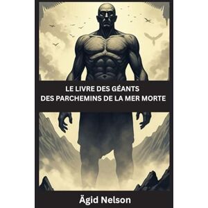 Nelson, Ägid Le Livre des Géants des Parchemins de la Mer Morte: Les secrets anciens des Veilleurs, des Néphilim et des géants perdus des Écritures Nelson, Ägid Le Livre des Géants des Parchemins de la Mer Morte: Les secrets anciens des Veilleurs, des Néphilim et des géants perdus des Écritures