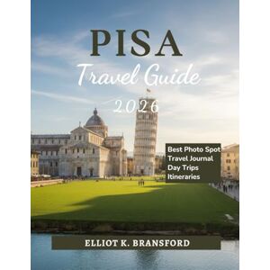K. Bransford, Elliot Pisa Travel Guide 2026: Explore Tuscany’s Iconic City Beyond the Leaning Tower K. Bransford, Elliot Pisa Travel Guide 2026: Explore Tuscany’s Iconic City Beyond the Leaning Tower