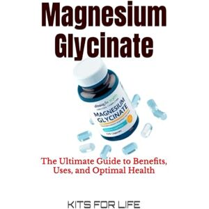 KITS FOR LIFE Magnesium Glycinate: The Ultimate Guide to Benefits, Uses, and Optimal Health KITS FOR LIFE Magnesium Glycinate: The Ultimate Guide to Benefits, Uses, and Optimal Health
