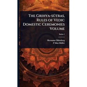 Oldenberg, Hermann The Grihya-sûtras, Rules of Vedic Domestic Ceremonies Volume Oldenberg, Hermann The Grihya-sûtras, Rules of Vedic Domestic Ceremonies Volume