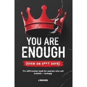 Golovsky, Jack You Are Enough (Even on S**t Days): The affirmation book for women who call bullshit lovingly. Golovsky, Jack You Are Enough (Even on S**t Days): The affirmation book for women who call bullshit lovingly.