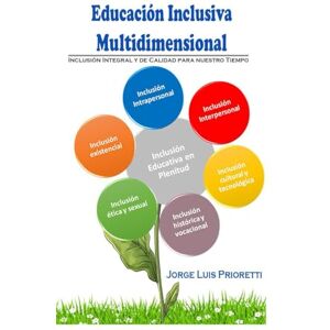 Prioretti, Prof Jorge Luis Inclusión educativa multidimensional: Calidad educativa para nuestro tiempo (Educación Inclusiva Multidimensional) Prioretti, Prof Jorge Luis Inclusión educativa multidimensional: Calidad educativa para nuestro tiempo (Educación Inclusiva Multidimensional)