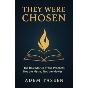 Yaseen, Adem They Were Chosen: The Real Stories of the Prophets – Not the Myths, Not the Movies Yaseen, Adem They Were Chosen: The Real Stories of the Prophets – Not the Myths, Not the Movies