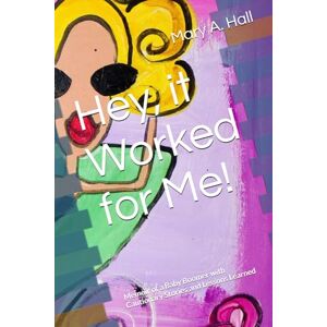 Hall, Mary A. Hey, it Worked for Me!: Memoir of a Baby Boomer with Cautionary Stories and Lessons Learned Hall, Mary A. Hey, it Worked for Me!: Memoir of a Baby Boomer with Cautionary Stories and Lessons Learned