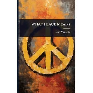 Van Dyke, Henry What Peace Means Van Dyke, Henry What Peace Means