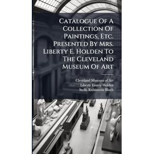Rubinstein-Bloch, Stella Catalogue Of A Collection Of Paintings, Etc. Presented By Mrs. Liberty E. Holden To The Cleveland Museum Of Art Rubinstein-Bloch, Stella Catalogue Of A Collection Of Paintings, Etc. Presented By Mrs. Liberty E. Holden To The Cleveland Museum Of Art