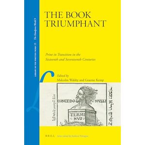 The Book Triumphant: Print in Transition in the Sixteenth and Seventeenth Centuries: 15 (Library of the Written Word The Handpress World, 15) The Book Triumphant: Print in Transition in the Sixteenth and Seventeenth Centuries: 15 (Library of the Written Word The Handpress World, 15)