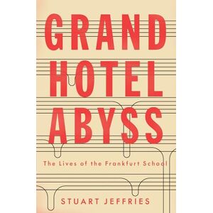 Stuart Jeffries Grand Hotel Abyss: The Lives of the Frankfurt School Stuart Jeffries Grand Hotel Abyss: The Lives of the Frankfurt School