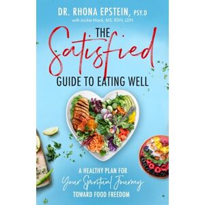 Epstein PSY.D, Dr. Rhona The Satisfied Guide to Eating Well: A Healthy Plan for Your Spiritual Journey Toward Food Freedom Epstein PSY.D, Dr. Rhona The Satisfied Guide to Eating Well: A Healthy Plan for Your Spiritual Journey Toward Food Freedom