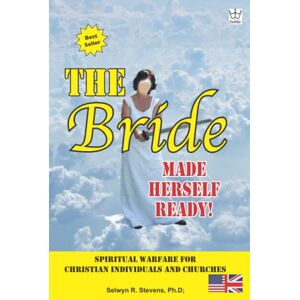 Stevens Ph.D., Selwyn The Bride Made Herself Ready!: Spiritual Warfare for Christian Individuals and Churches Stevens Ph.D., Selwyn The Bride Made Herself Ready!: Spiritual Warfare for Christian Individuals and Churches