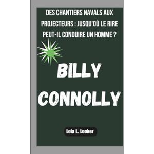 L. Looker, Lola BILLY CONNOLLY: DES CHANTIERS NAVALS AUX PROJECTEURS : JUSQU'OÙ LE RIRE PEUT-IL CONDUIRE UN HOMME ? L. Looker, Lola BILLY CONNOLLY: DES CHANTIERS NAVALS AUX PROJECTEURS : JUSQU'OÙ LE RIRE PEUT-IL CONDUIRE UN HOMME ?