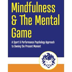 Blake, Dr. Justin Mindfulness and the Mental Game: A Sport & Performance Psychology Approach to Owning the Present Moment Blake, Dr. Justin Mindfulness and the Mental Game: A Sport & Performance Psychology Approach to Owning the Present Moment