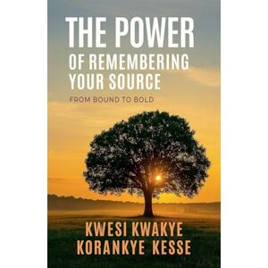 Kesse, Kwesi Kwakye Korankye The Power of Remembering Your Source Kesse, Kwesi Kwakye Korankye The Power of Remembering Your Source