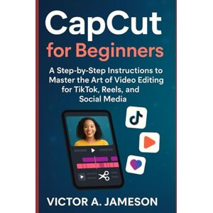A. Jameson, Victor CapCut confidence for beginners: Master the Art of Easy Video Editing for TikTok, Reels, and Social Media — With Step-by-Step Instructions and Real-World Examples A. Jameson, Victor CapCut confidence for beginners: Master the Art of Easy Video Editing for TikTok, Reels, and Social Media — With Step-by-Step Instructions and Real-World Examples