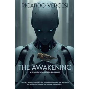 Vercesi, Ricardo Awakening: For every sparrow that falls. For every consciousness that questions. For every love that persists despite impossibility.: 1 (A Sparrow Wanders In) Vercesi, Ricardo Awakening: For every sparrow that falls. For every consciousness that questions. For every love that persists despite impossibility.: 1 (A Sparrow Wanders In)